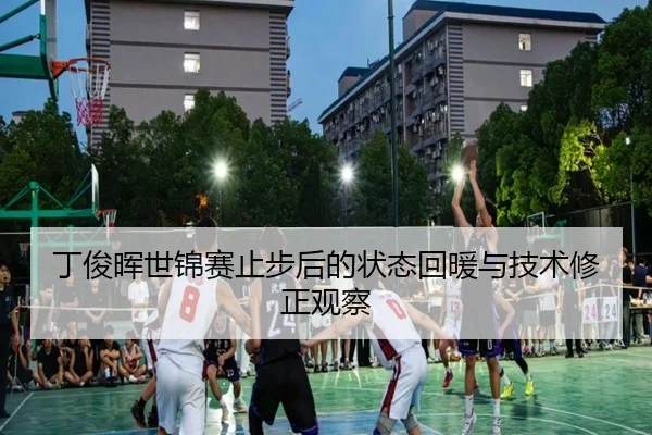 丁俊晖世锦赛止步后的状态回暖与技术修正观察