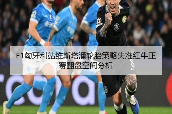 F1匈牙利站维斯塔潘轮胎策略失准红牛正赛翻盘空间分析