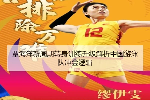 覃海洋新周期转身训练升级解析中国游泳队冲金逻辑