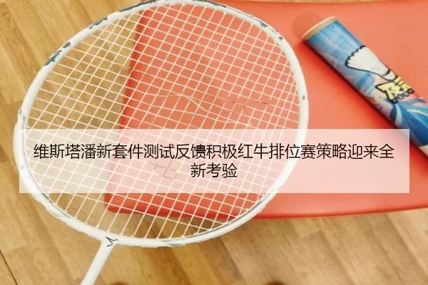 维斯塔潘新套件测试反馈积极红牛排位赛策略迎来全新考验